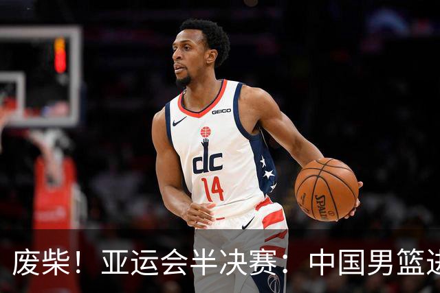 废柴！亚运会半决赛：中国男篮进攻断电 半场30-49落后日本男篮