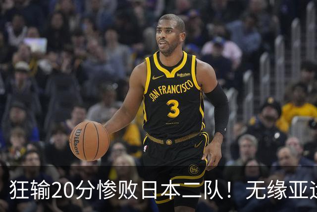 狂输20分惨败日本二队！无缘亚运会决赛，中国男篮时代彻底结束？